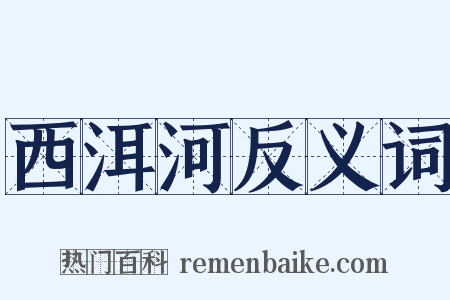 西洱河反义词是什么意思的图片